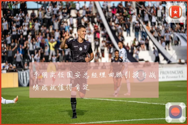 李明离任国安总经理回顾引援与战绩成就值得肯定