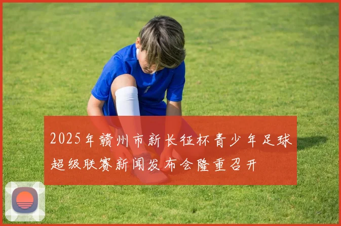 2025年赣州市新长征杯青少年足球超级联赛新闻发布会隆重召开