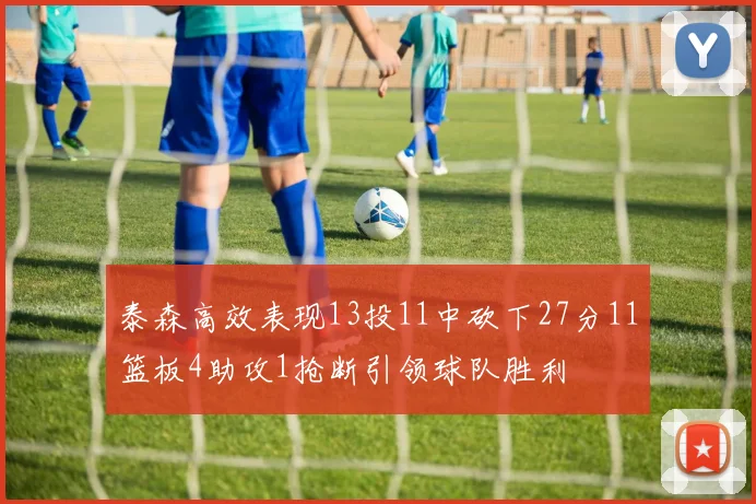 泰森高效表现13投11中砍下27分11篮板4助攻1抢断引领球队胜利