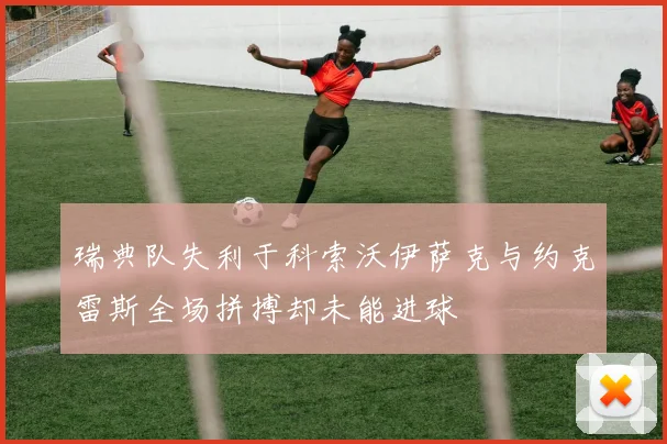 瑞典队失利于科索沃伊萨克与约克雷斯全场拼搏却未能进球