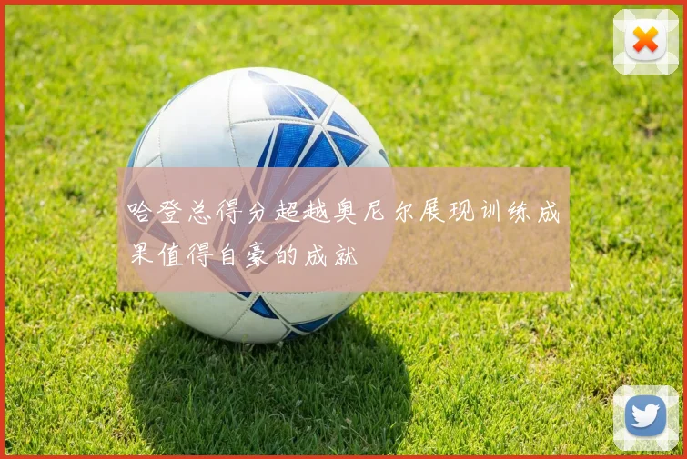 哈登总得分超越奥尼尔展现训练成果值得自豪的成就