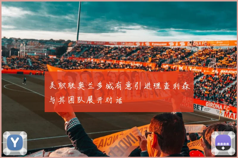 美职联奥兰多城有意引进理查利森与其团队展开对话