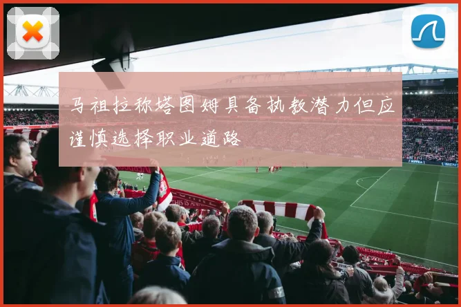 马祖拉称塔图姆具备执教潜力但应谨慎选择职业道路