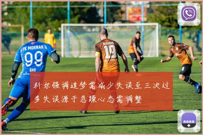 科尔强调追梦需减少失误至三次过多失误源于急躁心态需调整