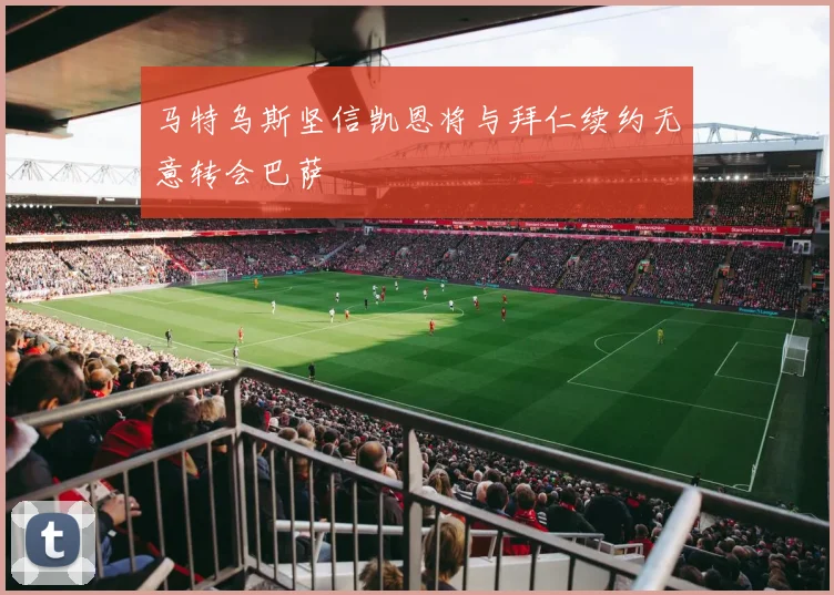 马特乌斯坚信凯恩将与拜仁续约无意转会巴萨